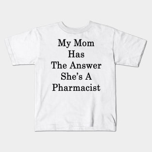 My Mom Has The Answer She's A Pharmacist Kids T-Shirt